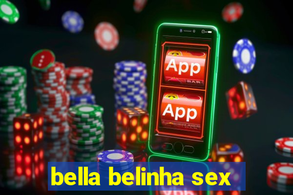 bella belinha sex